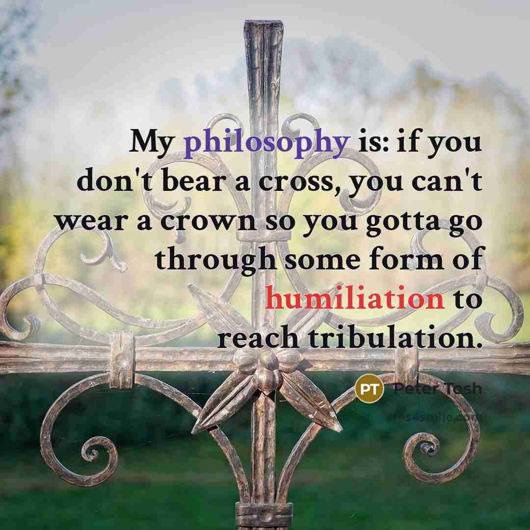 “My philosophy is: if you don't bear a cross, you…” quote by Peter Tosh