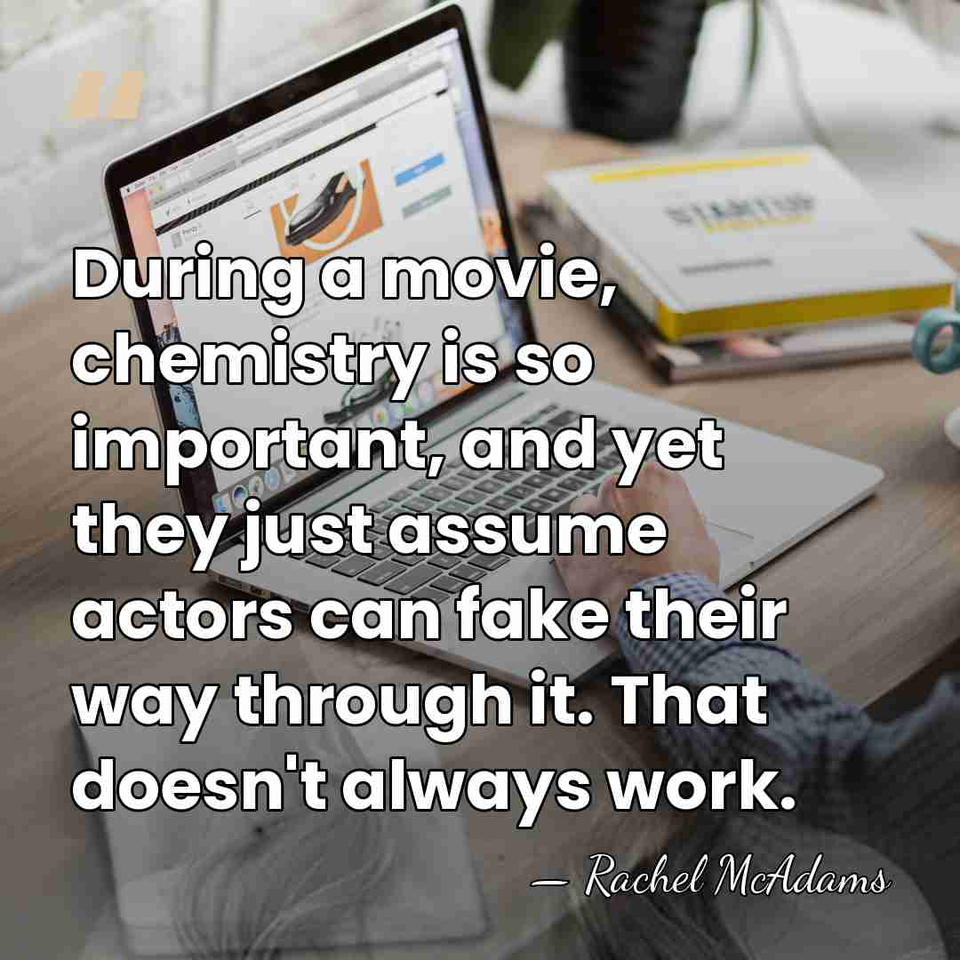 During a movie, chemistry is so important, and yet they just assume&hellip; - Rachel McAdams