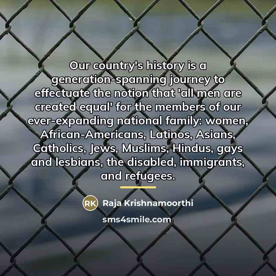“Our country's history is a generation-spanning journey to effectuate the…” quote by Raja Krishnamoorthi