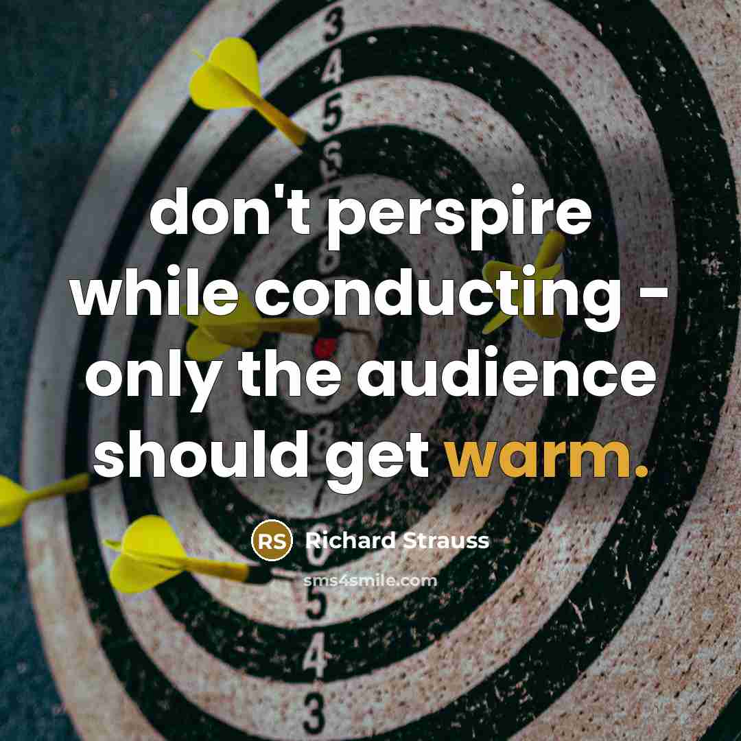 “don't perspire while conducting - only the audience should get…” quote by Richard Strauss