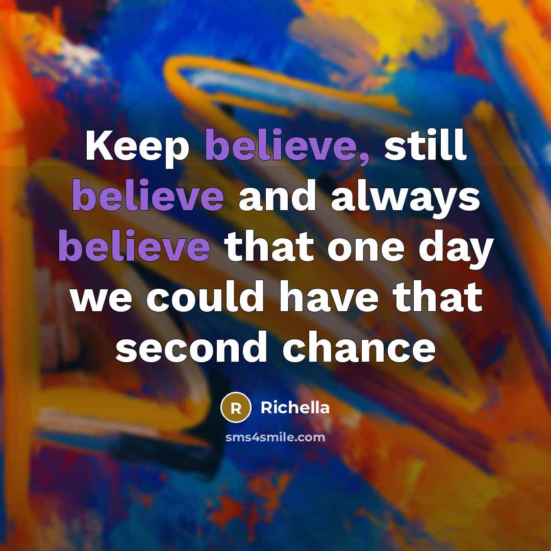 “Keep believe, still believe and always believe that one day we could have that second chance” quote by Richella