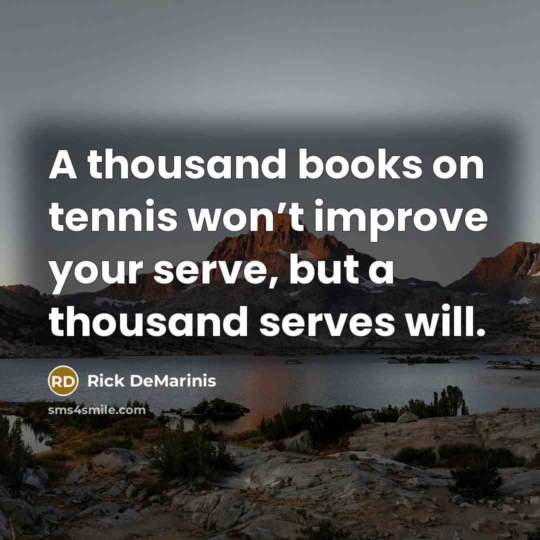 “A thousand books on tennis won’t improve your serve, but…” quote by Rick DeMarinis