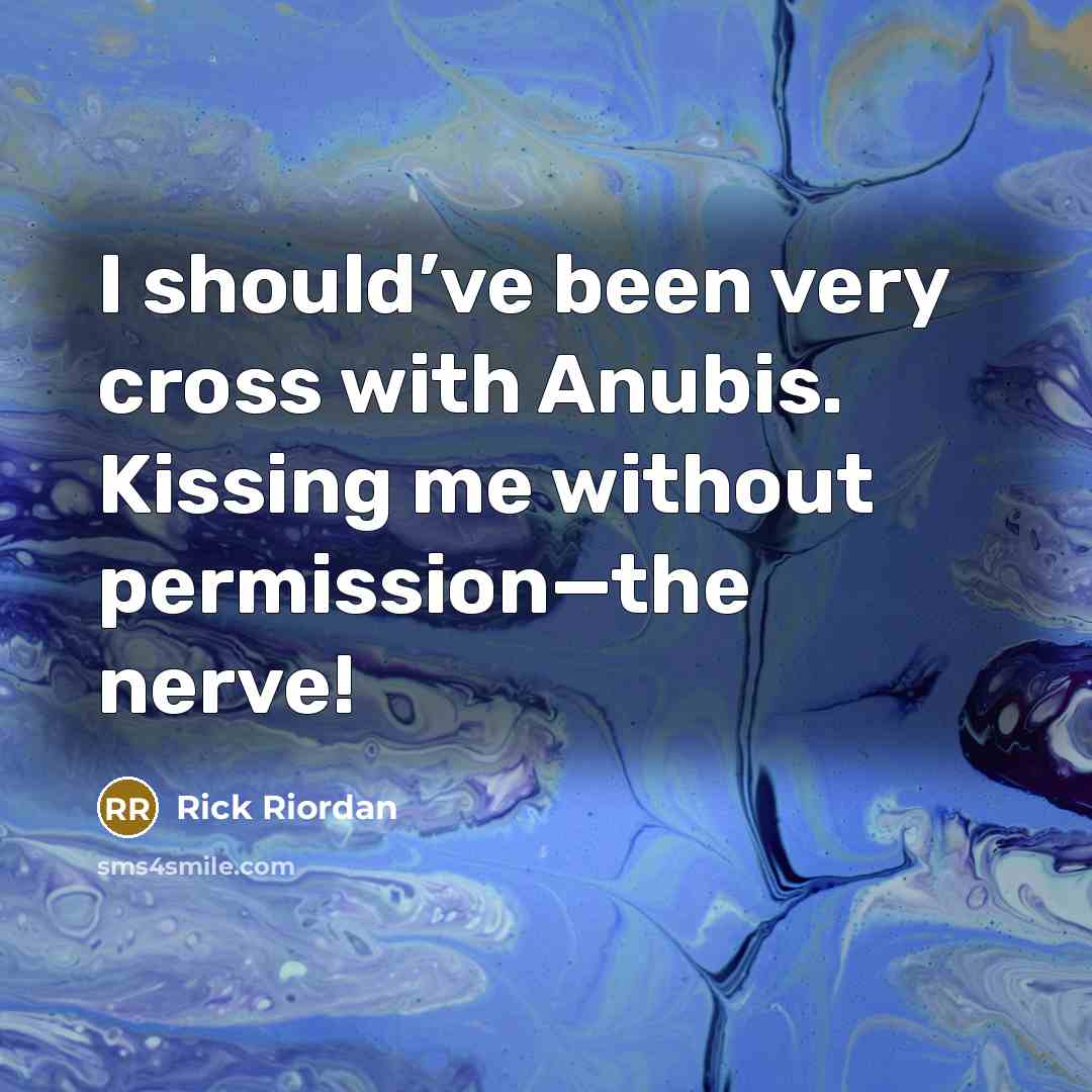 “I should’ve been very cross with Anubis. Kissing me without…” quote by Rick Riordan