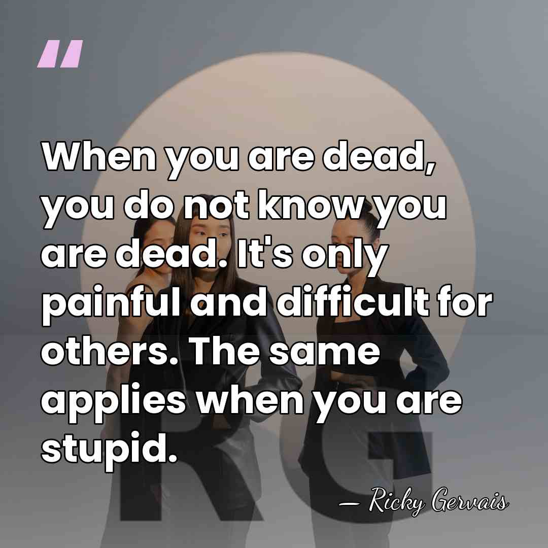 When you are dead, you do not know you are dead. It's&hellip; - Ricky Gervais
