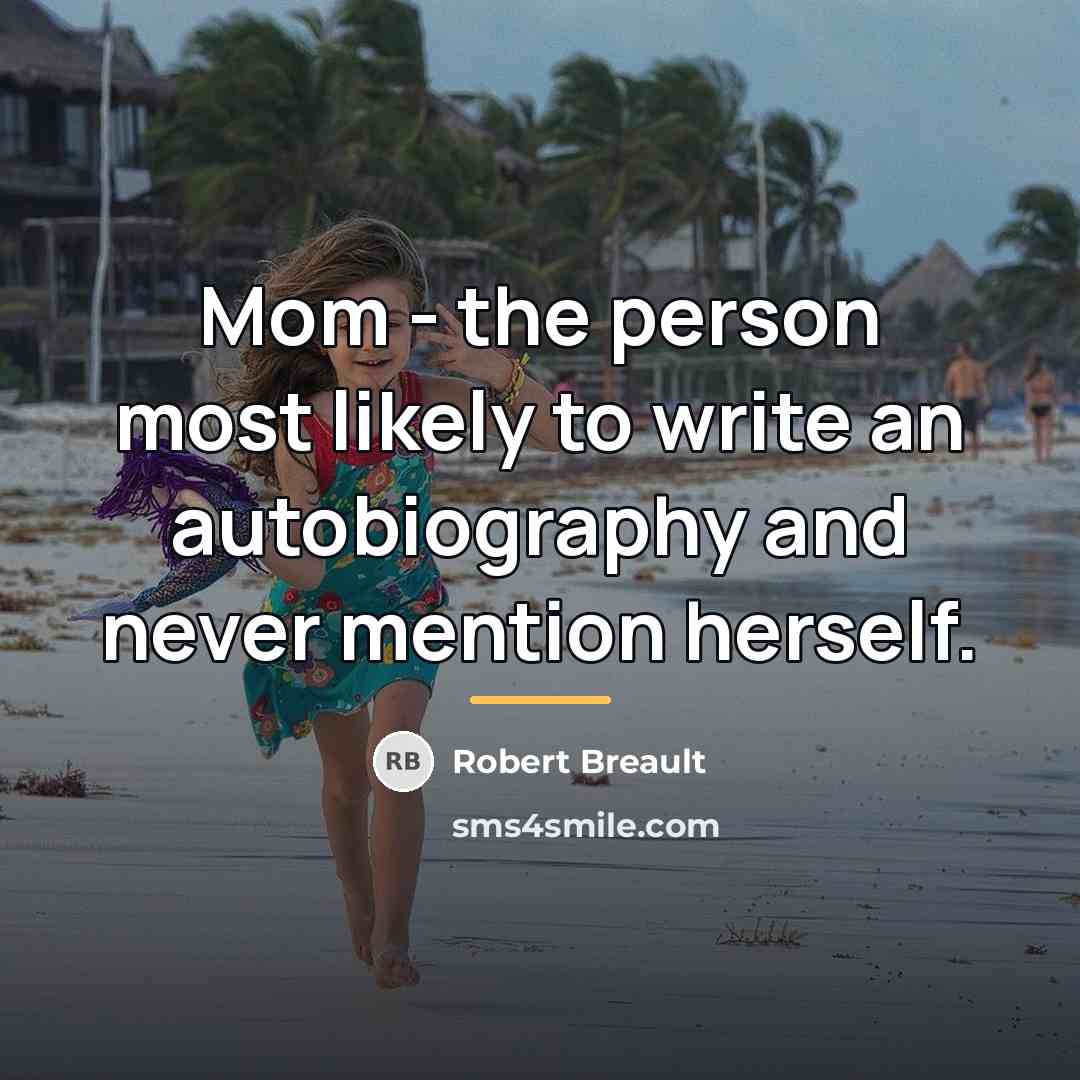 “Mom - the person most likely to write an autobiography…” quote by Robert Breault