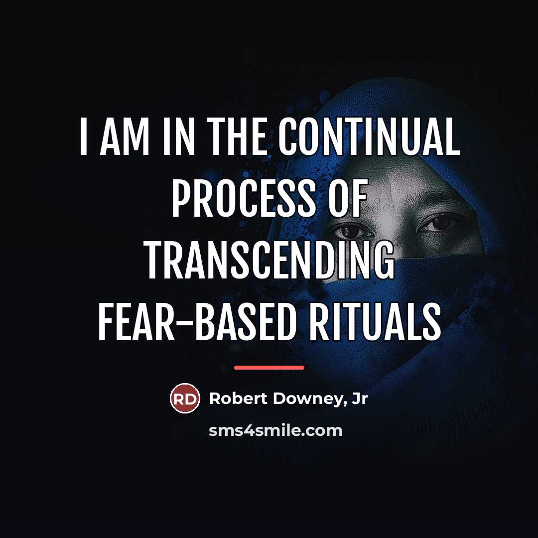 “I am in the continual process of transcending fear-based rituals…” quote by Robert Downey, Jr