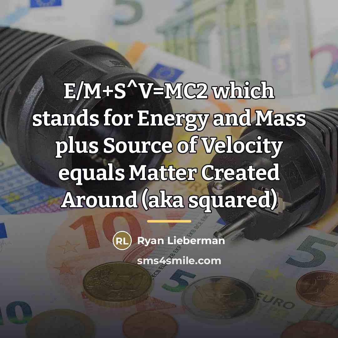 “E/M+S^V=MC2 which stands for Energy and Mass plus Source of…” quote by Ryan Lieberman