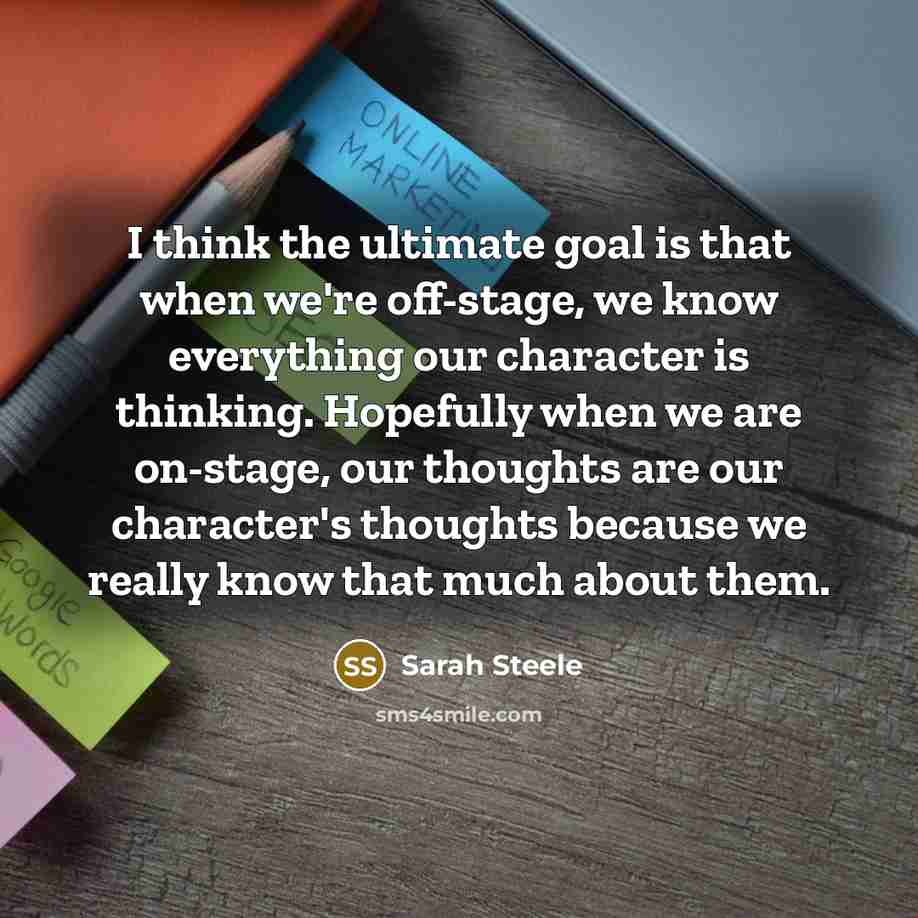 “I think the ultimate goal is that when we're off-stage,…” quote by Sarah Steele