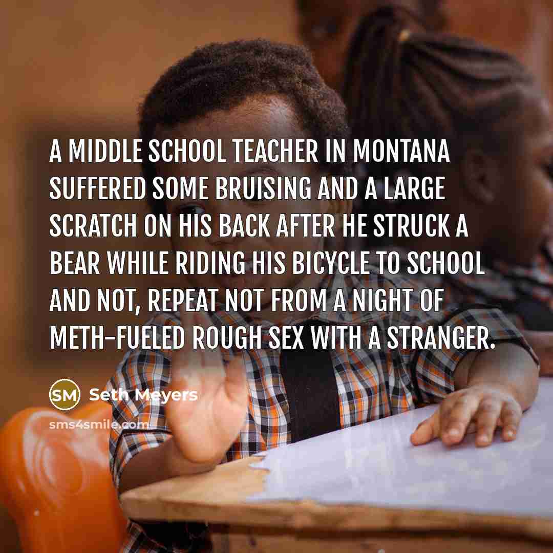 “A middle school teacher in Montana suffered some bruising and…” quote by Seth Meyers