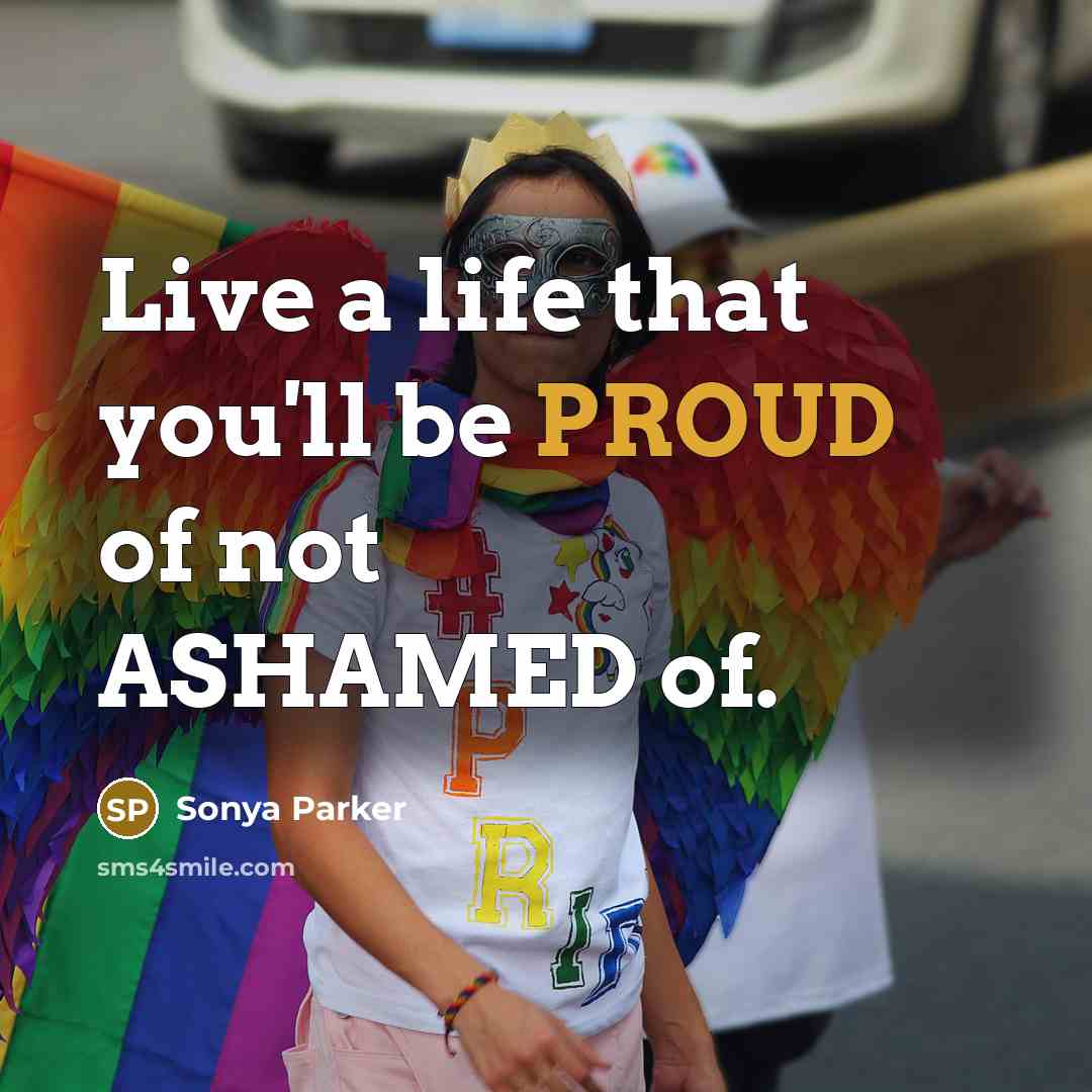 “Live a life that you'll be PROUD of not ASHAMED…” quote by Sonya Parker