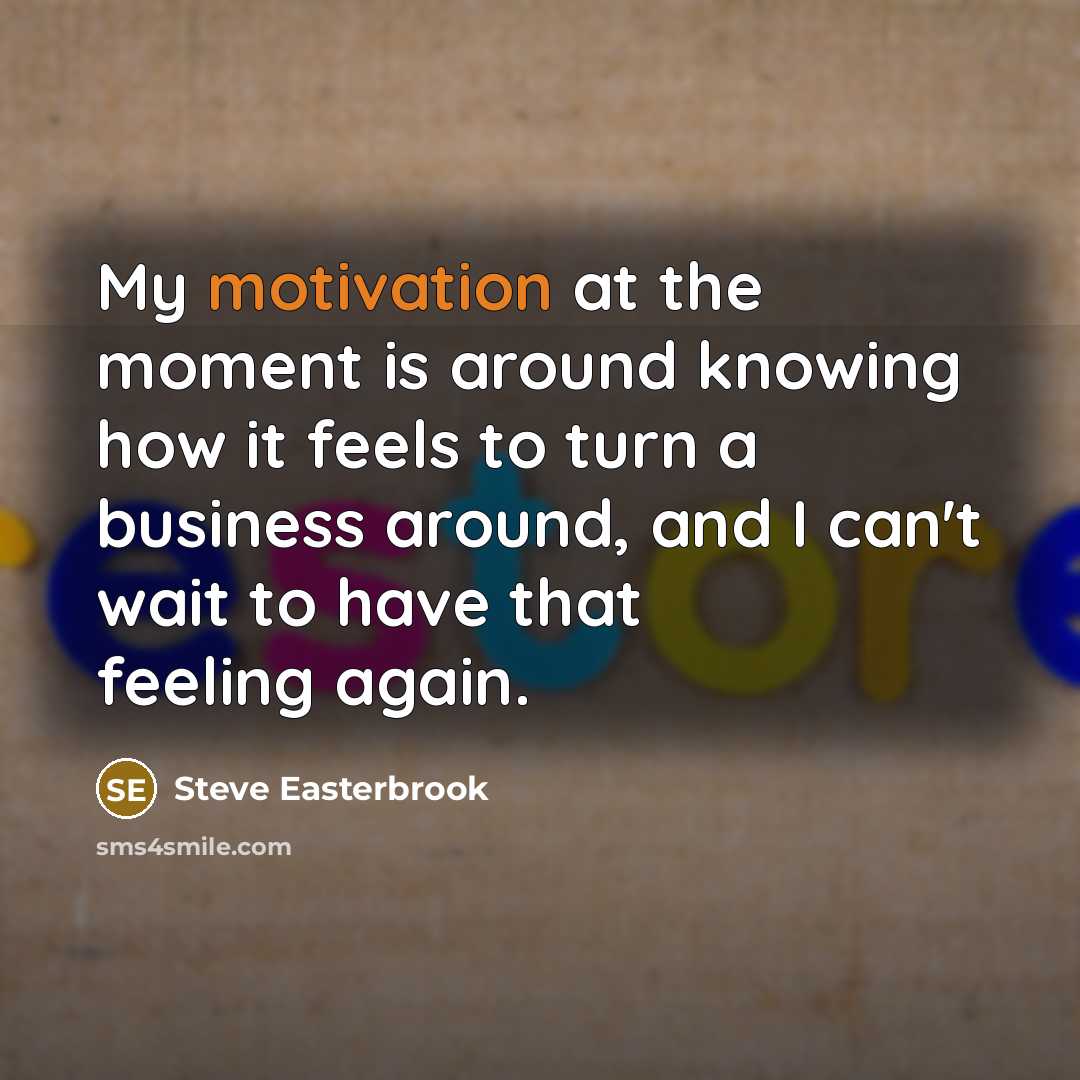 “My motivation at the moment is around knowing how it…” quote by Steve Easterbrook