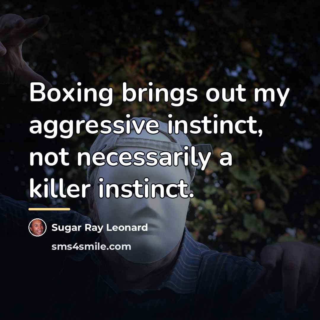 “Boxing brings out my aggressive instinct, not necessarily a killer…” quote by Sugar Ray Leonard