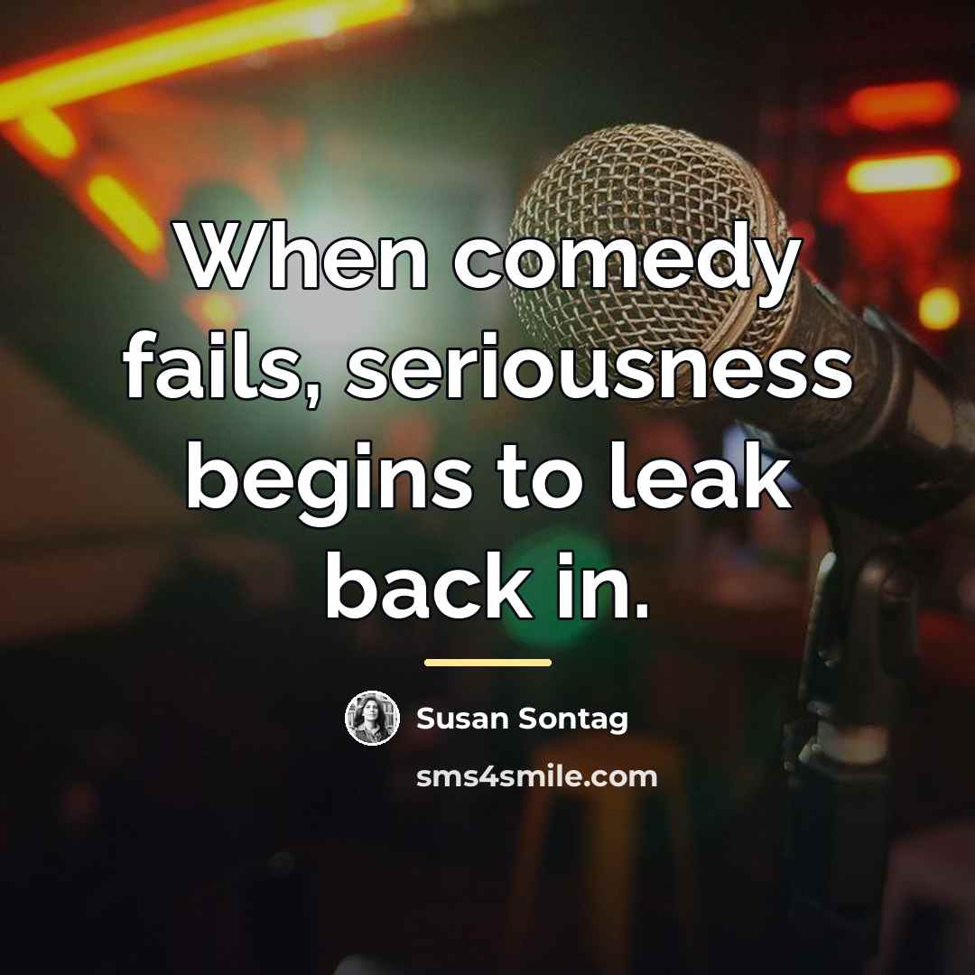 “When comedy fails, seriousness begins to leak back in.…” quote by Susan Sontag
