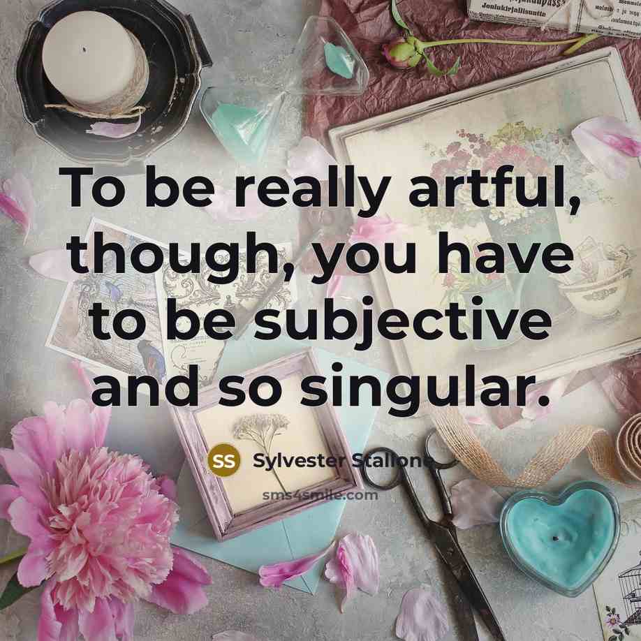 “To be really artful, though, you have to be subjective…” quote by Sylvester Stallone