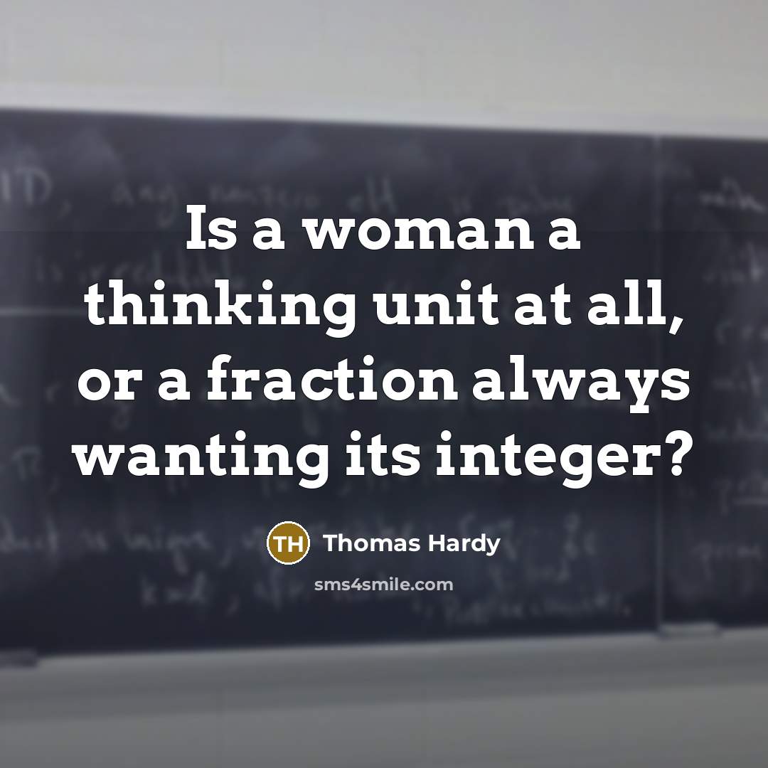 “Is a woman a thinking unit at all, or a fraction always wanting its integer?” quote by Thomas Hardy