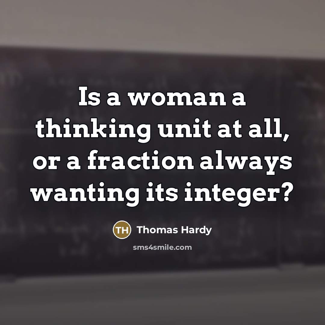 “Is a woman a thinking unit at all, or a…” quote by Thomas Hardy