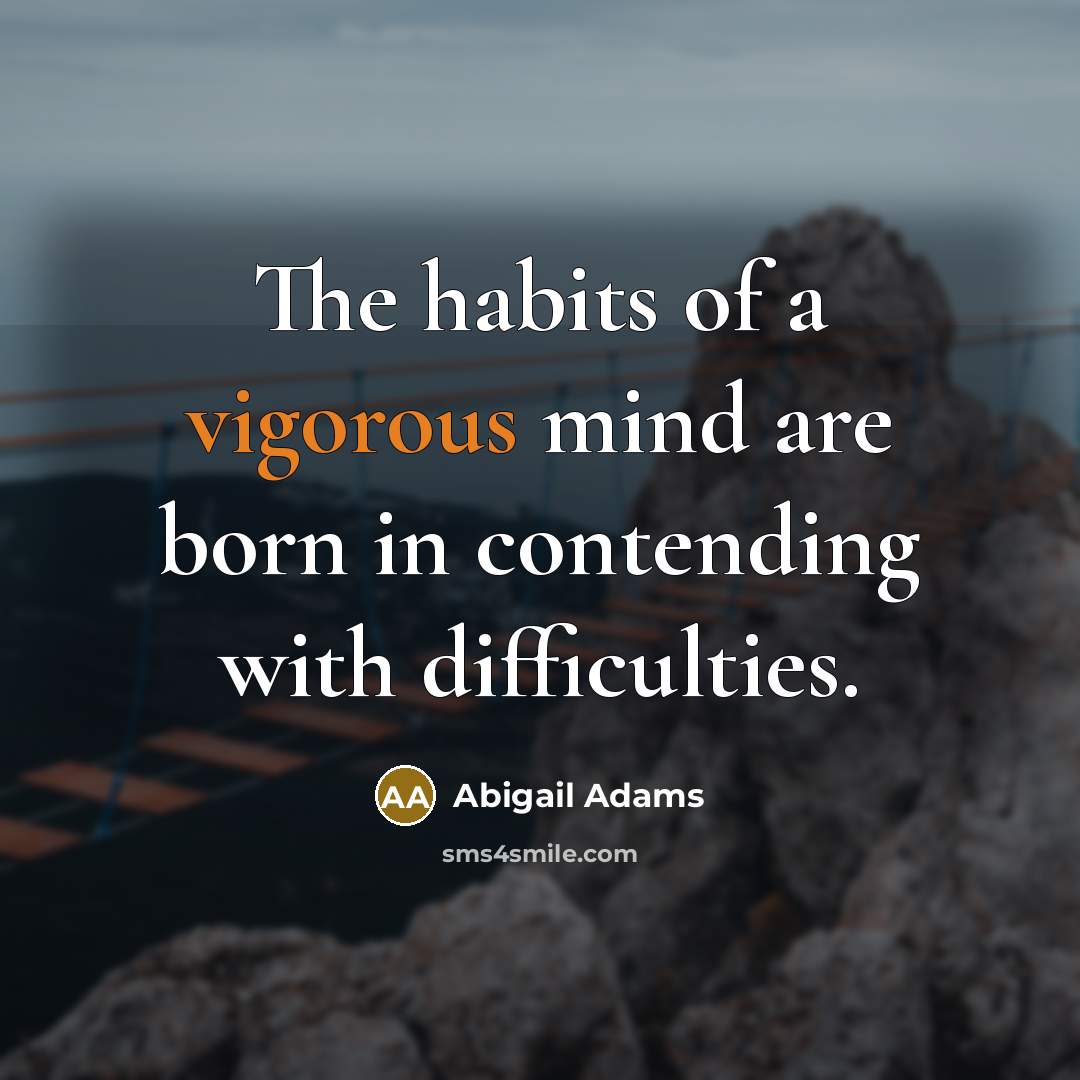 “The habits of a vigorous mind are born in contending…” quote by Abigail Adams