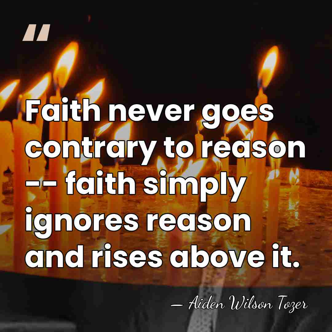 Faith never goes contrary to reason -- faith simply ignores reason and&hellip; - Aiden Wilson Tozer