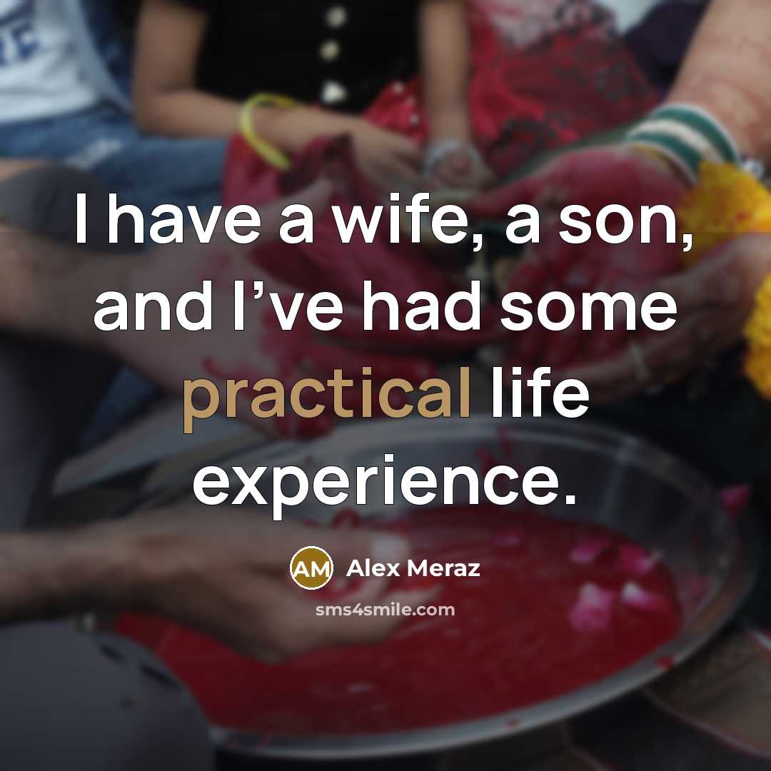 “I have a wife, a son, and I've had some practical life experience.” quote by Alex Meraz