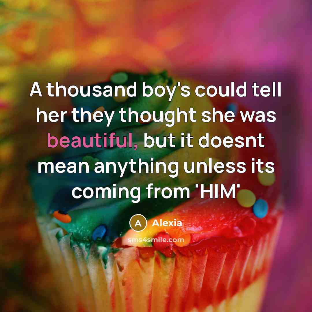“A thousand boy's could tell her they thought she was beautiful, but it doesnt mean anything unless its coming from 'HIM'” quote by Alexia