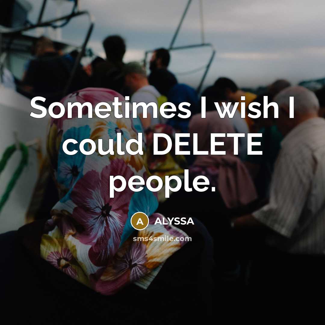 “Sometimes I wish I could DELETE people.” quote by ALYSSA