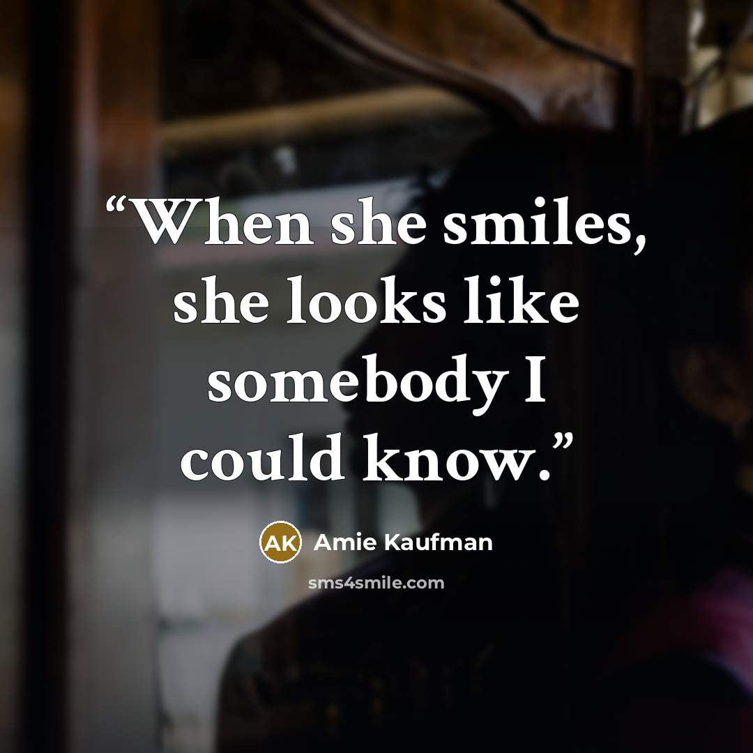 “When she smiles, she looks like somebody I could know.” quote by Amie Kaufman