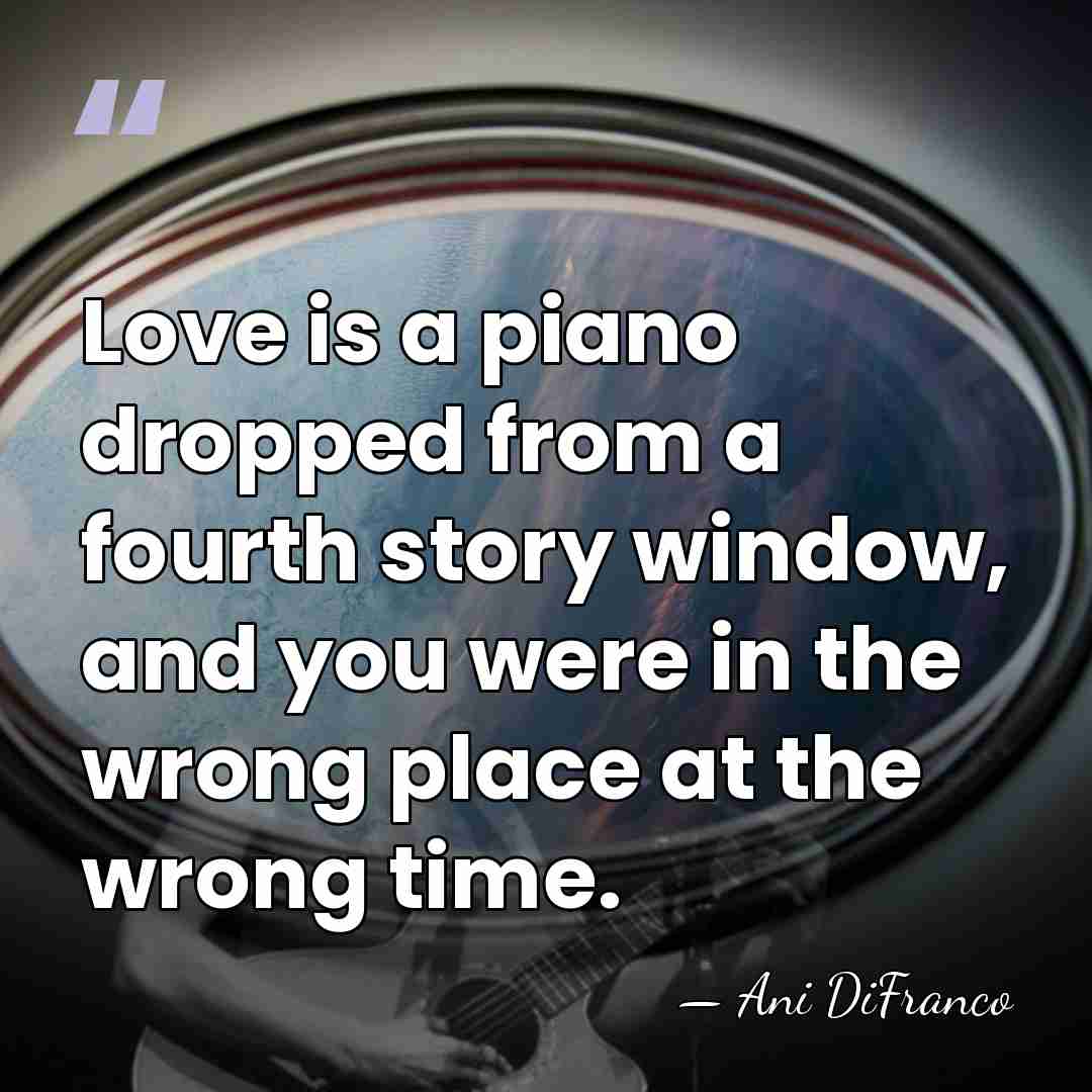 Love is a piano dropped from a fourth story window, and you&hellip; - Ani DiFranco