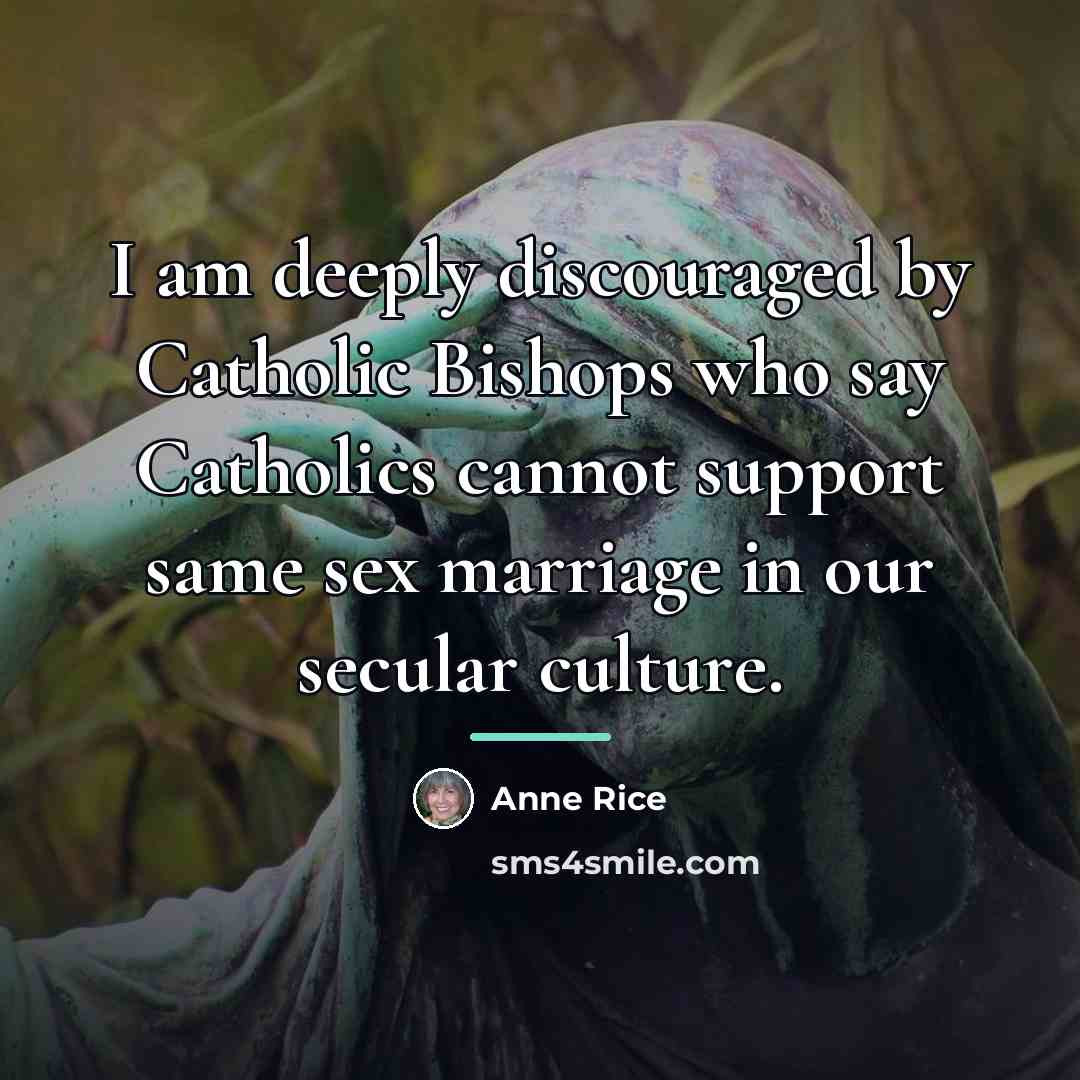 “I am deeply discouraged by Catholic Bishops who say Catholics…” quote by Anne Rice