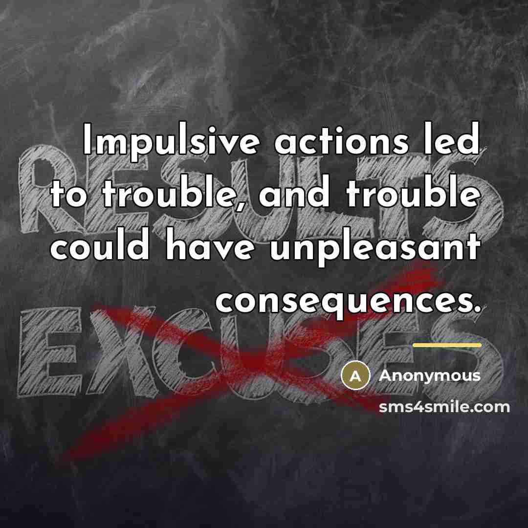 “Impulsive actions led to trouble, and trouble could have unpleasant…” quote by Anonymous