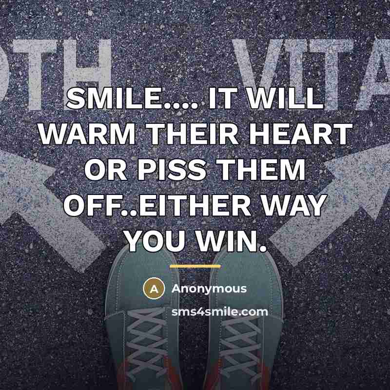 “SMILE.... IT WILL WARM THEIR HEART OR PISS THEM OFF..EITHER…” quote by Anonymous