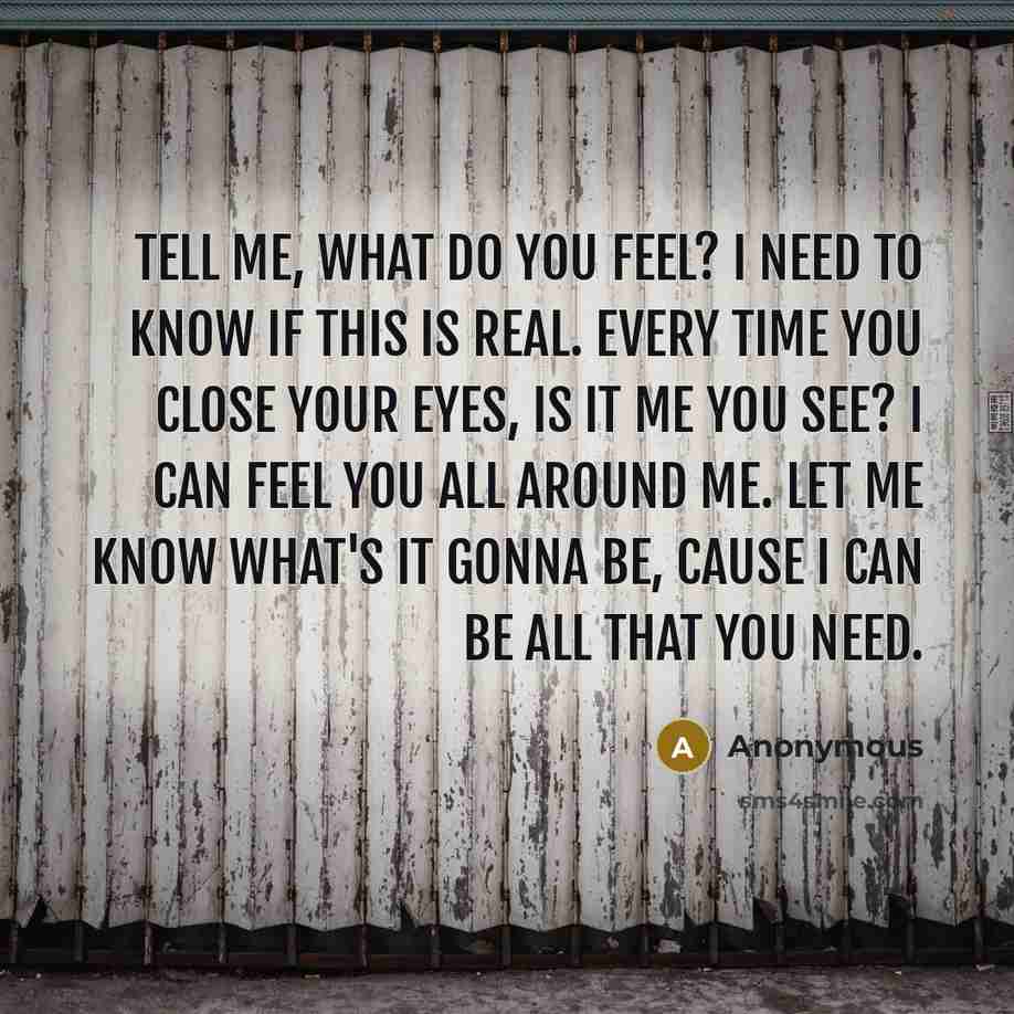 “Tell me, what do you feel? I need to know…” quote by Anonymous