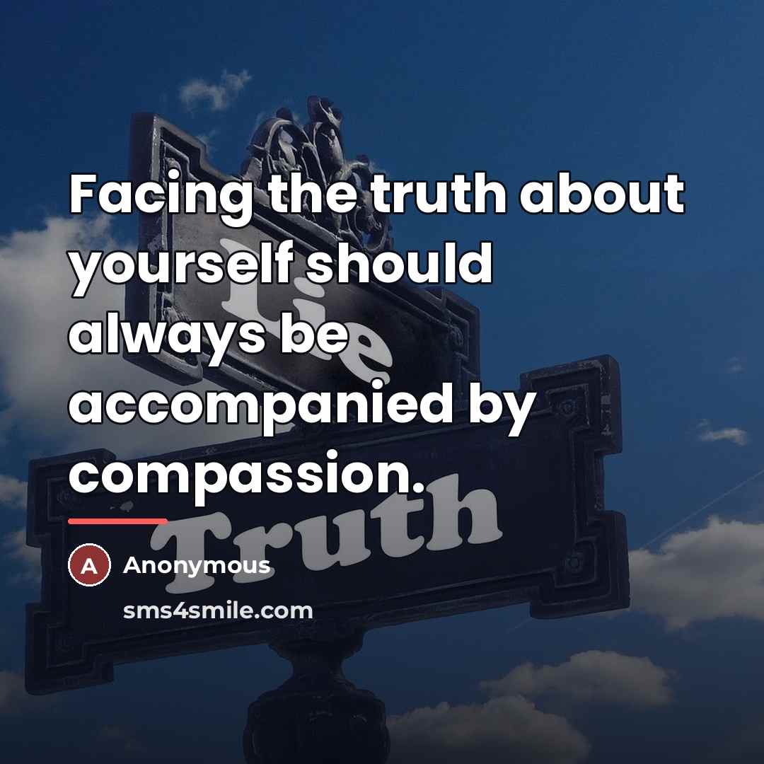“Facing the truth about yourself should always be accompanied by…” quote by Anonymous