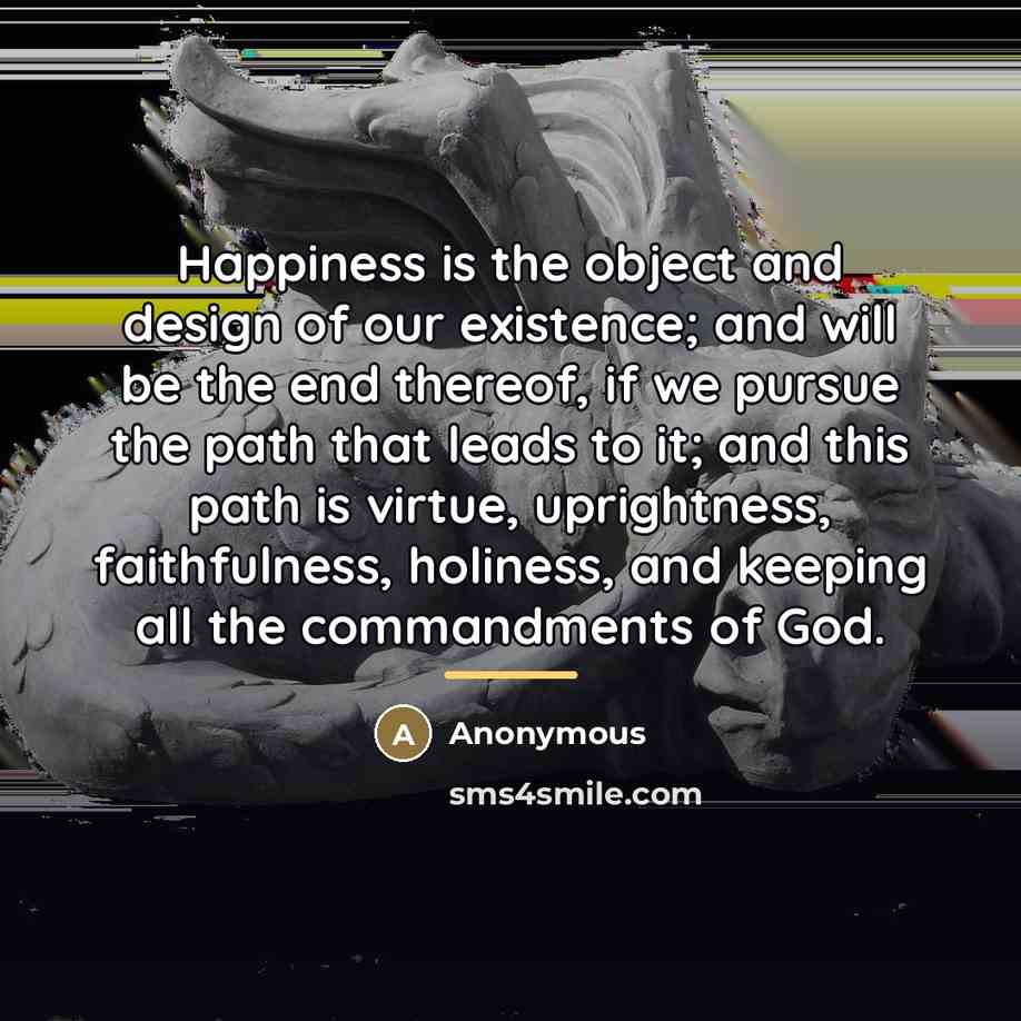 “Happiness is the object and design of our existence; and…” quote by Anonymous