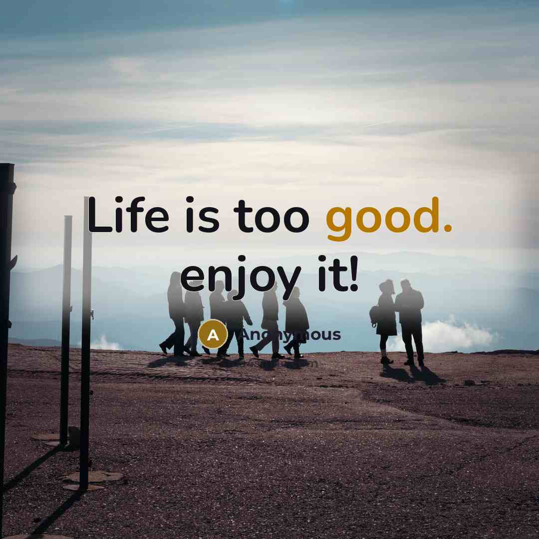 “Life is too good. enjoy it!” quote by Anonymous