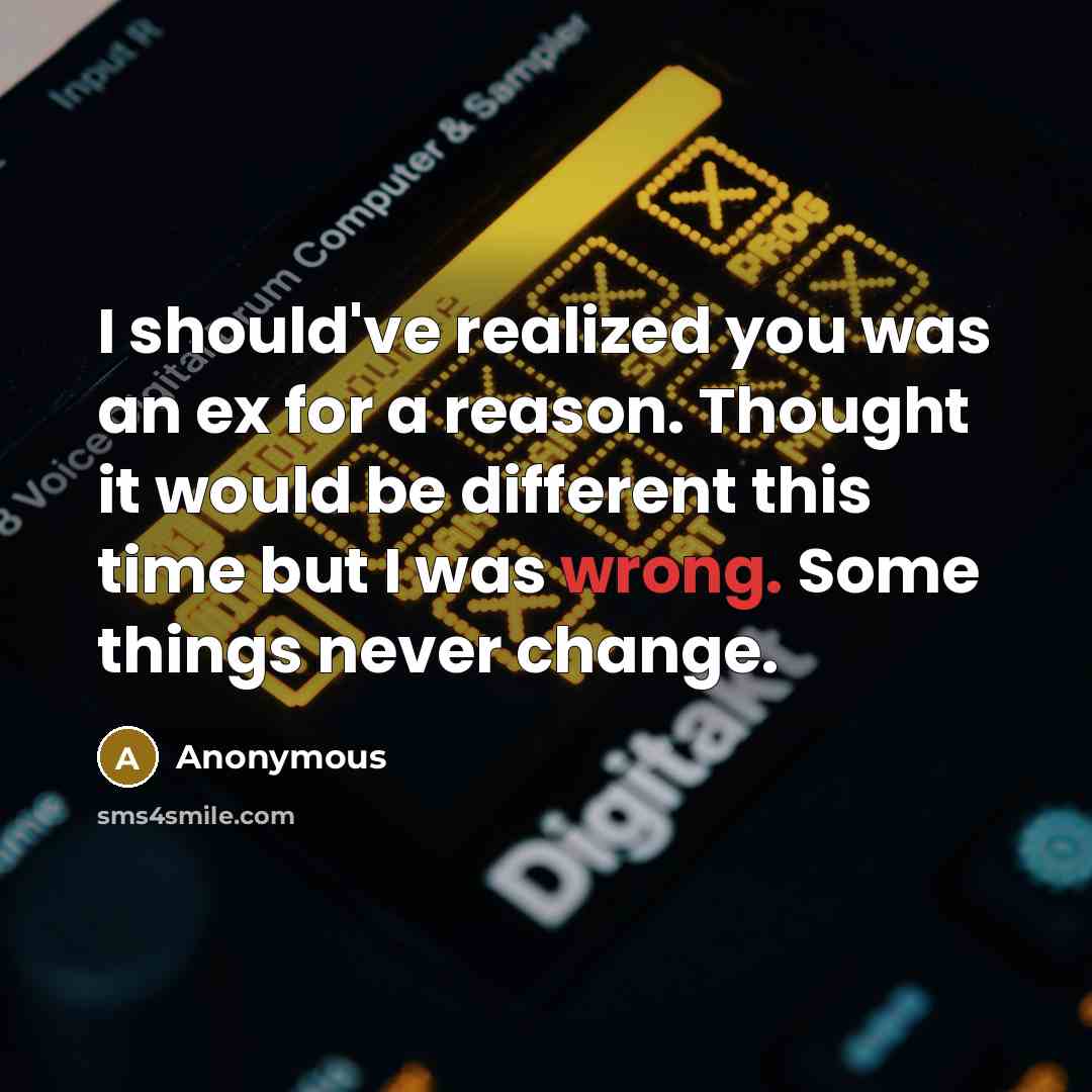 “I should've realized you was an ex for a reason. Thought it would be different this time but I was wrong. Some things never change.” quote by Anonymous