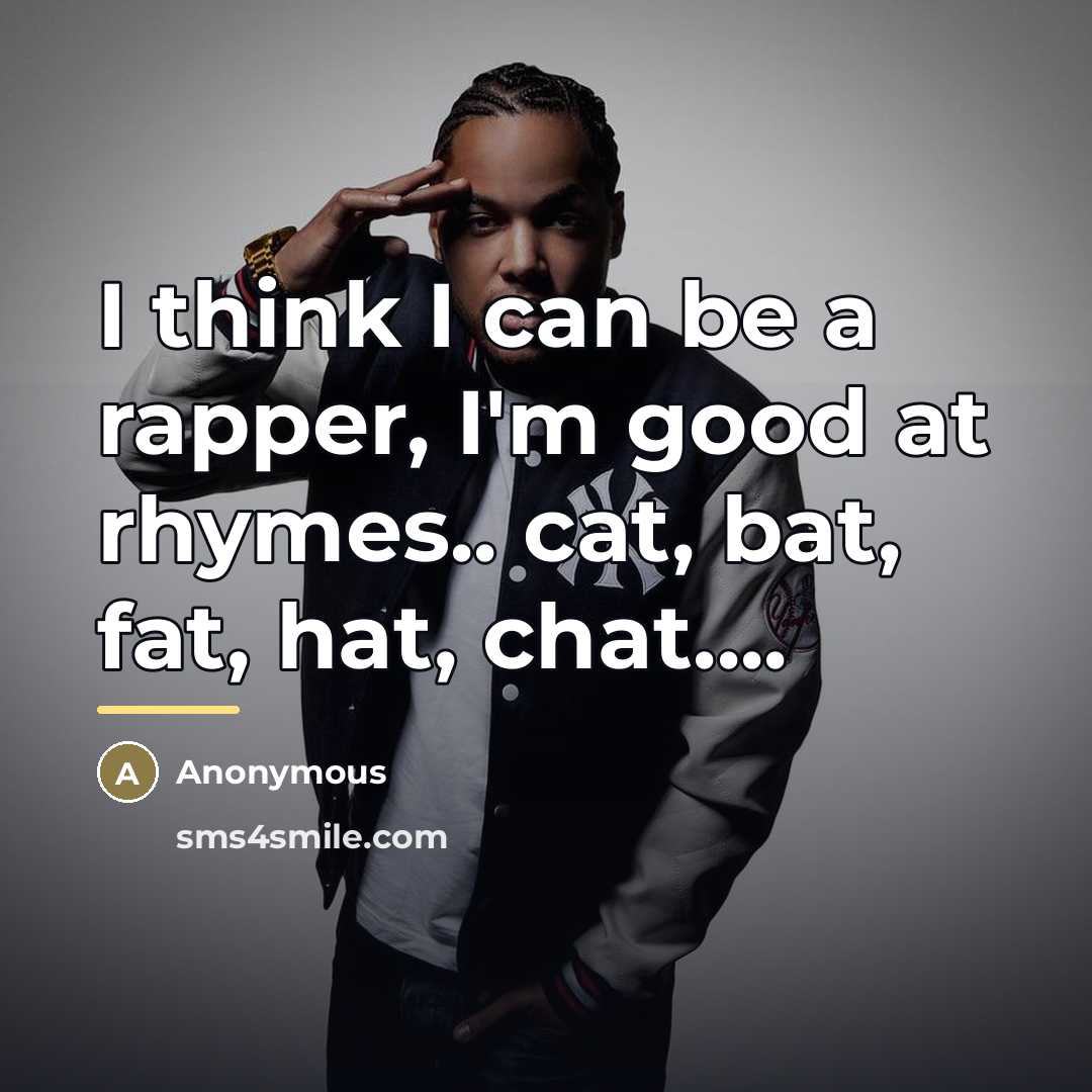 “I think I can be a rapper, I'm good at…” quote by Anonymous