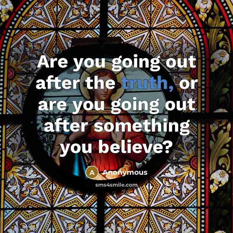 “Are you going out after the truth, or are you…” quote by Anonymous