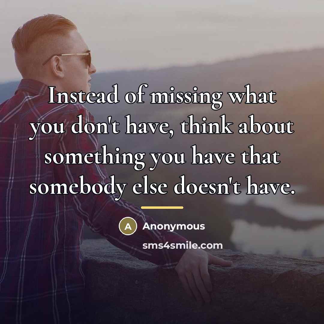 “Instead of missing what you don't have, think about something…” quote by Anonymous