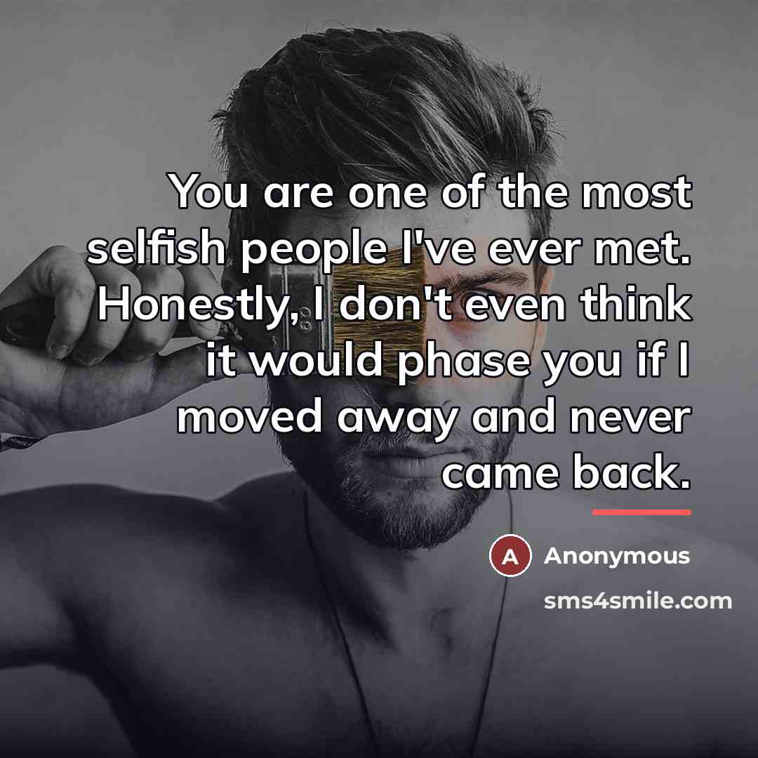 “You are one of the most selfish people I've ever…” quote by Anonymous