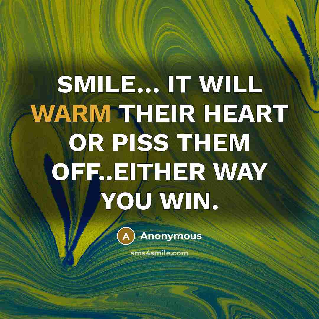 “SMILE… IT WILL WARM THEIR HEART OR PISS THEM OFF..EITHER WAY YOU WIN.” quote by Anonymous
