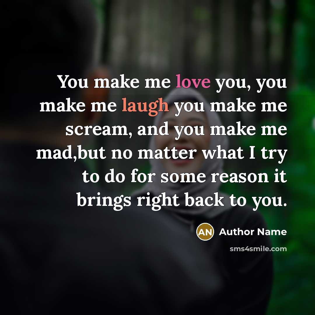 “You make me love you, you make me laugh you make me scream, and you make me mad,but no matter what I try to do for some reason it brings right back to you.” quote by Author Name
