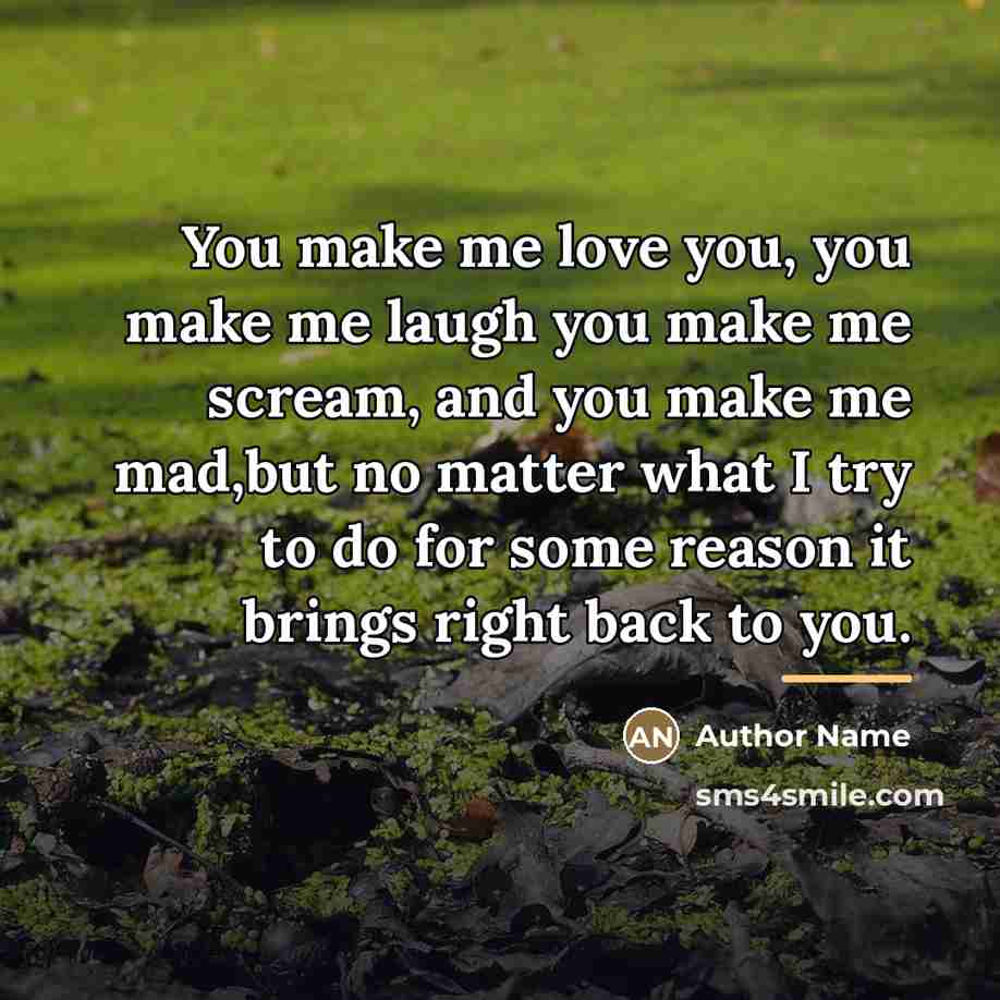 “You make me love you, you make me laugh you…” quote by Author Name