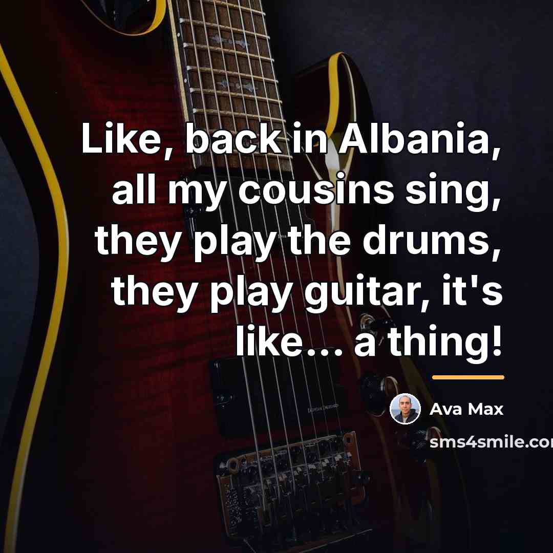 “Like, back in Albania, all my cousins sing, they play…” quote by Ava Max