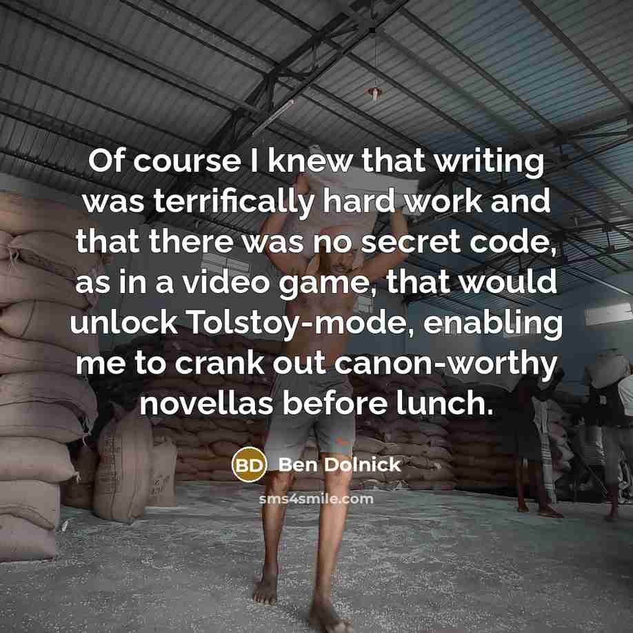 “Of course I knew that writing was terrifically hard work…” quote by Ben Dolnick