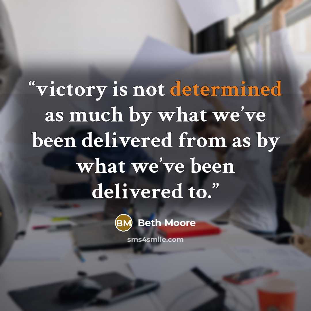 “victory is not determined as much by what we’ve been delivered from as by what we’ve been delivered to.” quote by Beth Moore