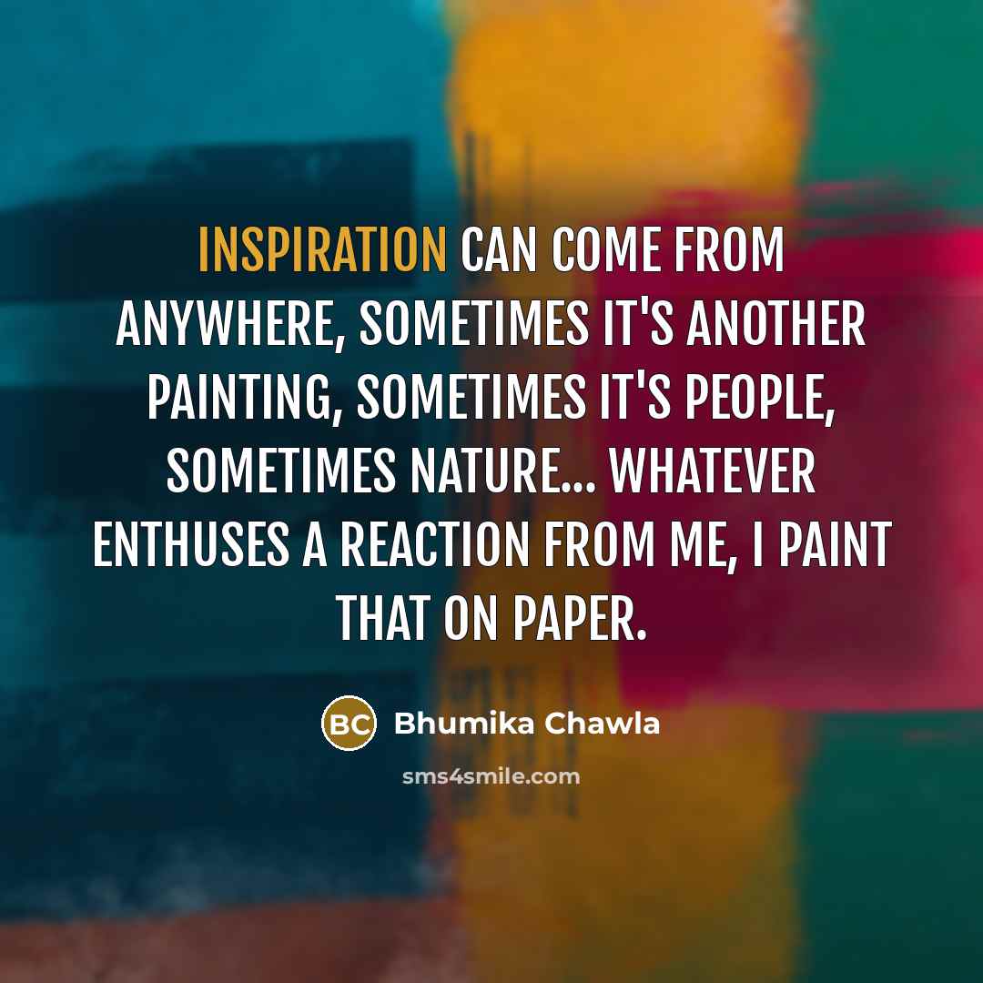 “Inspiration can come from anywhere, sometimes it's another painting, sometimes…” quote by Bhumika Chawla