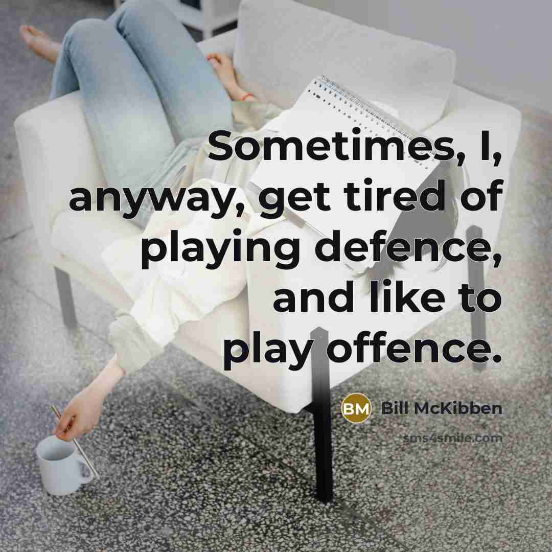 “Sometimes, I, anyway, get tired of playing defence, and like…” quote by Bill McKibben