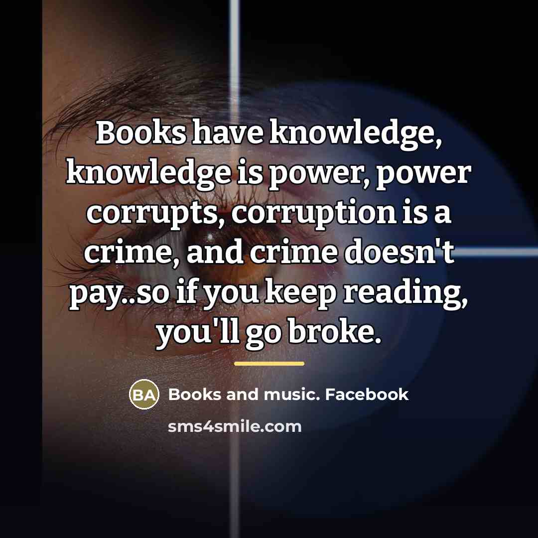 “Books have knowledge, knowledge is power, power corrupts, corruption is…” quote by Books and music. Facebook