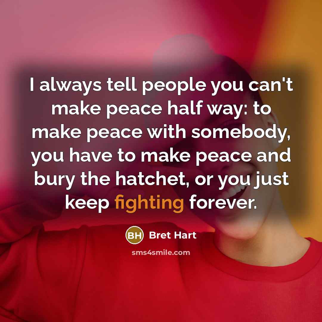 “I always tell people you can't make peace half way:…” quote by Bret Hart