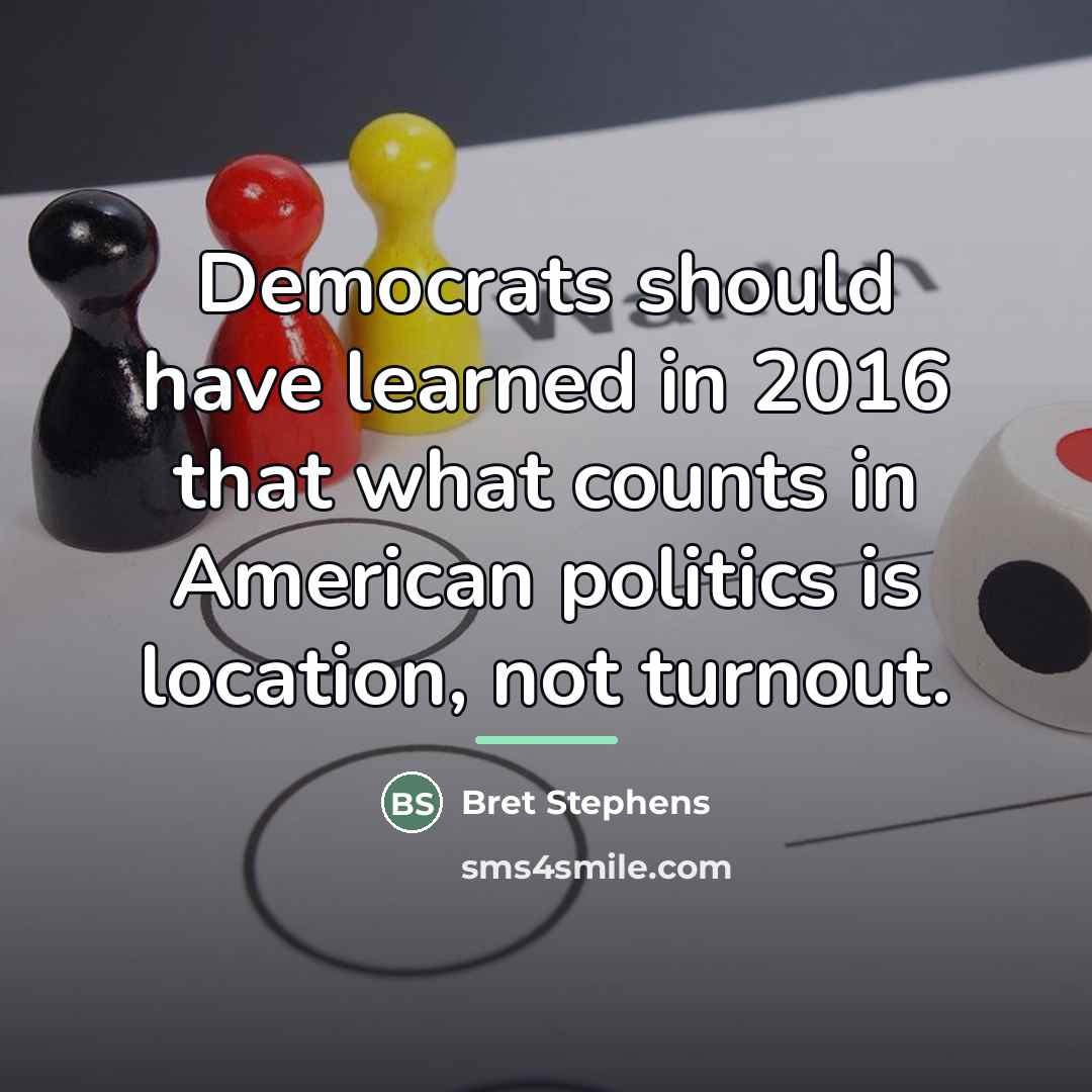 “Democrats should have learned in 2016 that what counts in…” quote by Bret Stephens